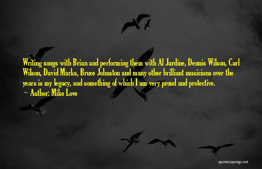 Mike Love Quotes: Writing Songs With Brian And Performing Them With Al Jardine, Dennis Wilson, Carl Wilson, David Marks, Bruce Johnston And Many