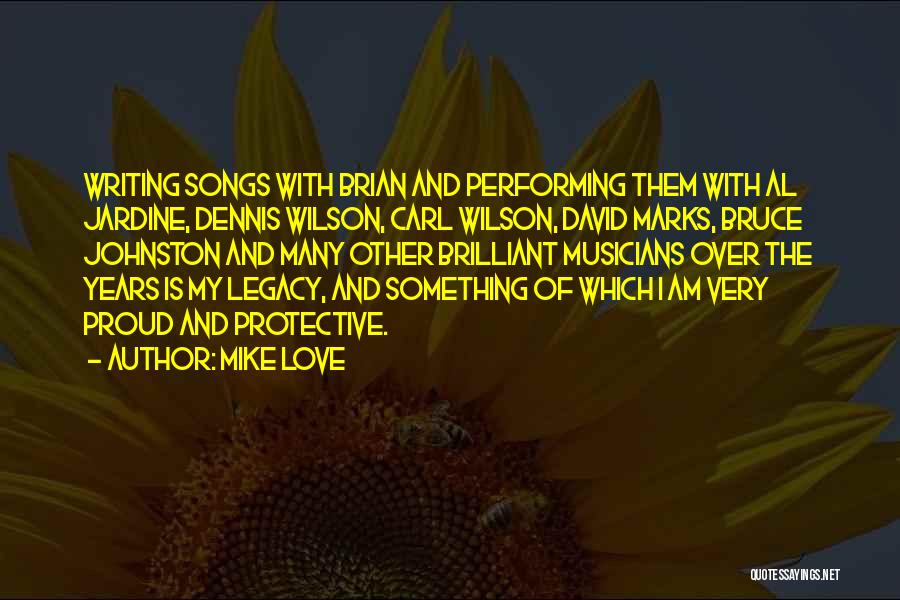 Mike Love Quotes: Writing Songs With Brian And Performing Them With Al Jardine, Dennis Wilson, Carl Wilson, David Marks, Bruce Johnston And Many