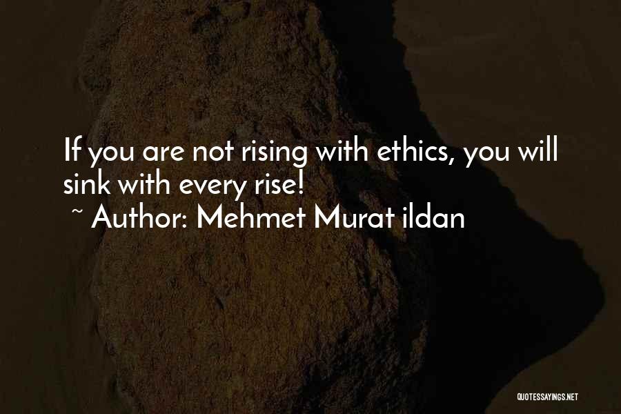 Mehmet Murat Ildan Quotes: If You Are Not Rising With Ethics, You Will Sink With Every Rise!