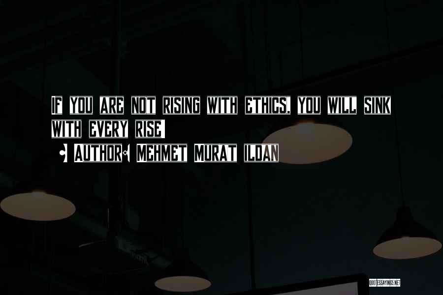 Mehmet Murat Ildan Quotes: If You Are Not Rising With Ethics, You Will Sink With Every Rise!