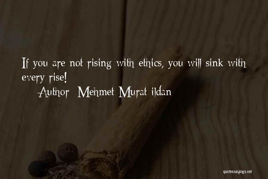 Mehmet Murat Ildan Quotes: If You Are Not Rising With Ethics, You Will Sink With Every Rise!