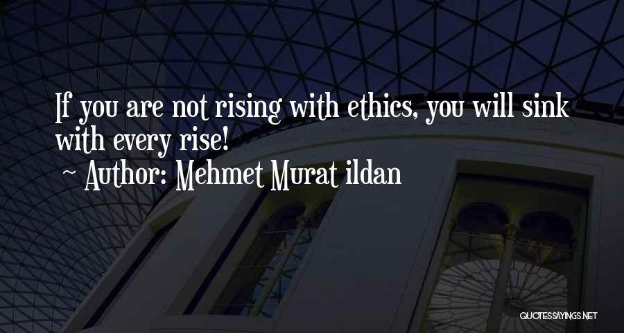 Mehmet Murat Ildan Quotes: If You Are Not Rising With Ethics, You Will Sink With Every Rise!