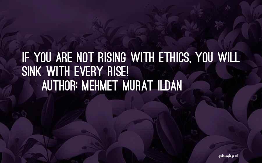 Mehmet Murat Ildan Quotes: If You Are Not Rising With Ethics, You Will Sink With Every Rise!