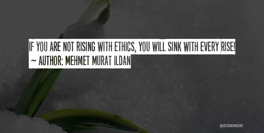 Mehmet Murat Ildan Quotes: If You Are Not Rising With Ethics, You Will Sink With Every Rise!