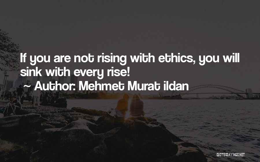 Mehmet Murat Ildan Quotes: If You Are Not Rising With Ethics, You Will Sink With Every Rise!