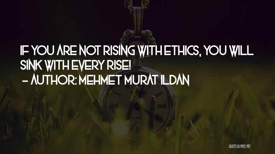 Mehmet Murat Ildan Quotes: If You Are Not Rising With Ethics, You Will Sink With Every Rise!