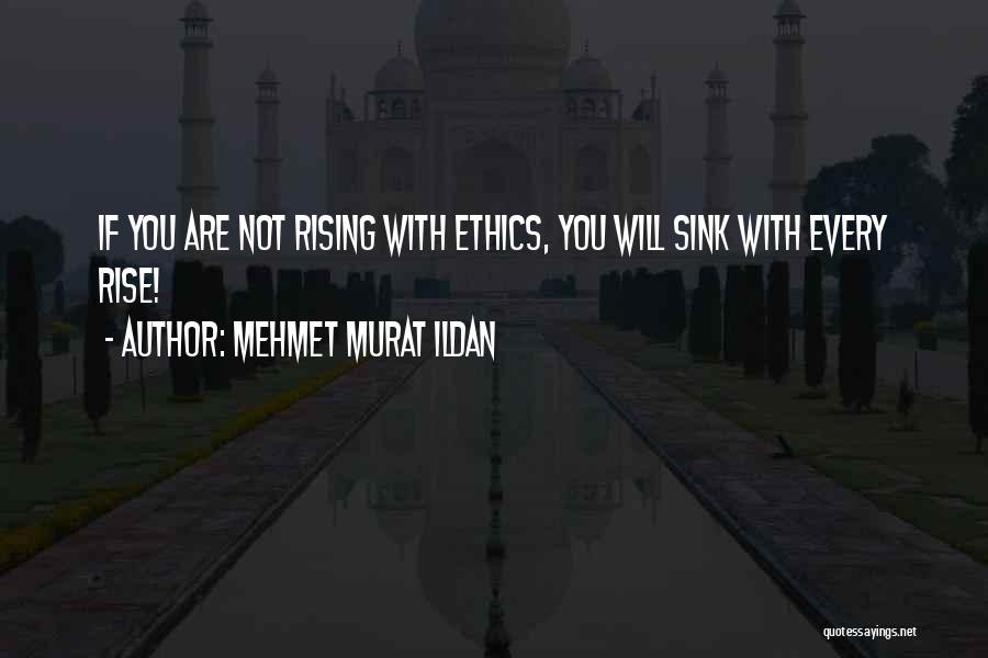 Mehmet Murat Ildan Quotes: If You Are Not Rising With Ethics, You Will Sink With Every Rise!