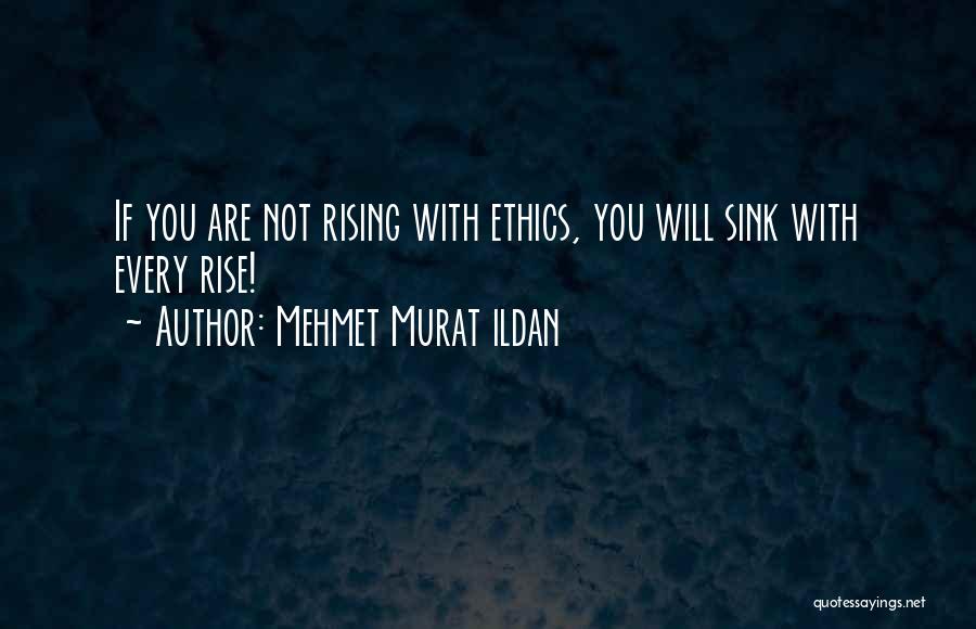 Mehmet Murat Ildan Quotes: If You Are Not Rising With Ethics, You Will Sink With Every Rise!