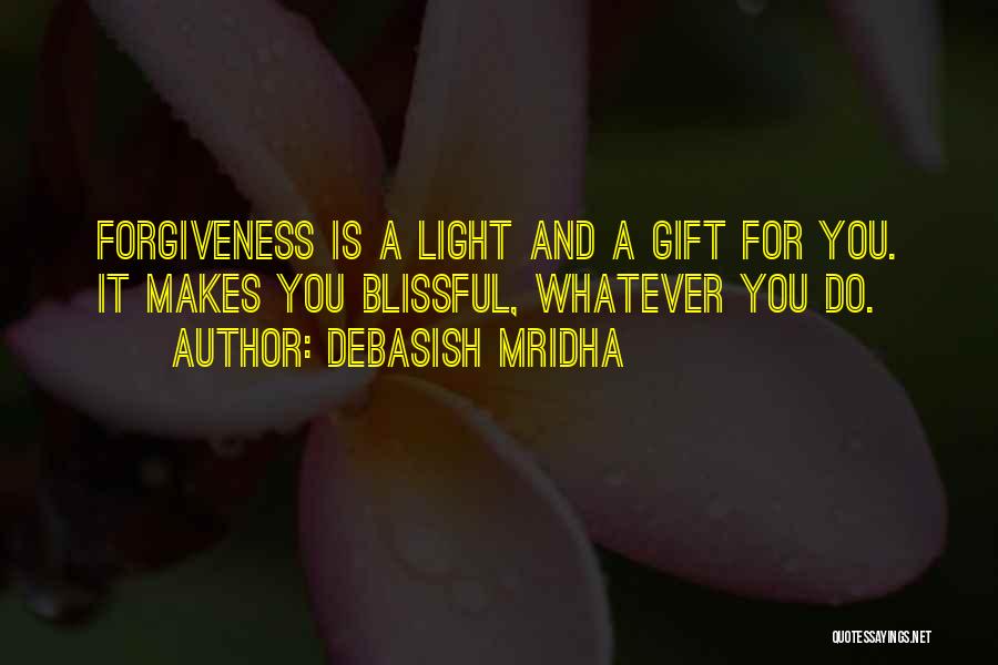 Debasish Mridha Quotes: Forgiveness Is A Light And A Gift For You. It Makes You Blissful, Whatever You Do.