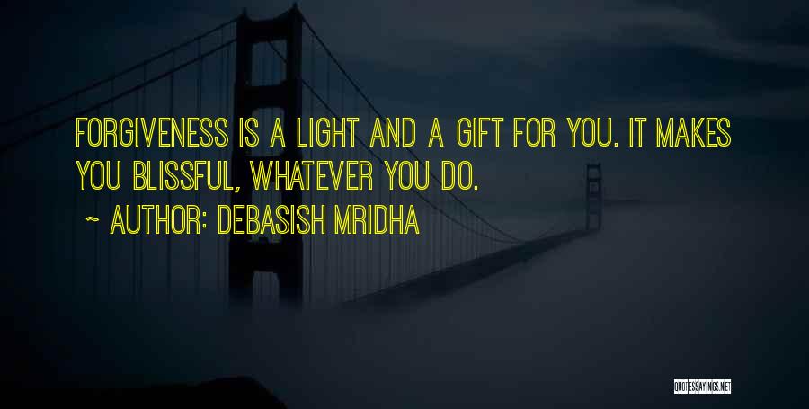 Debasish Mridha Quotes: Forgiveness Is A Light And A Gift For You. It Makes You Blissful, Whatever You Do.