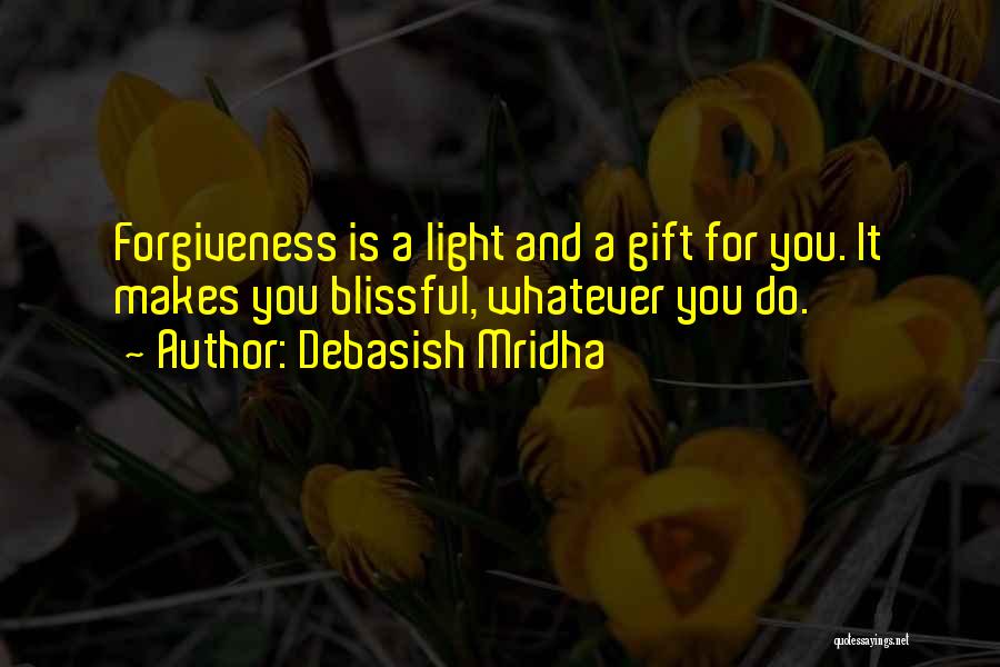 Debasish Mridha Quotes: Forgiveness Is A Light And A Gift For You. It Makes You Blissful, Whatever You Do.