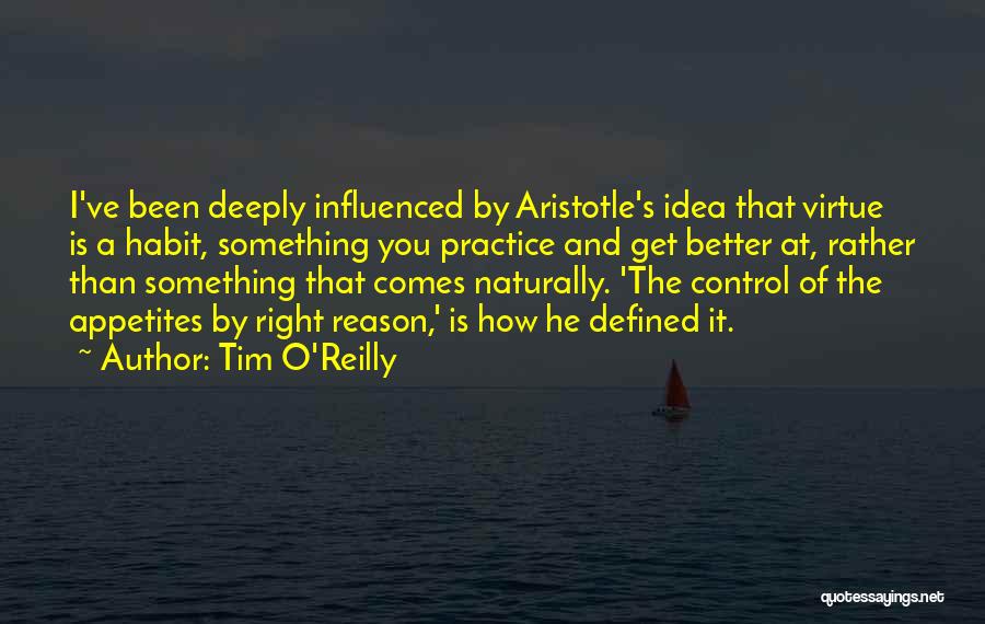 Tim O'Reilly Quotes: I've Been Deeply Influenced By Aristotle's Idea That Virtue Is A Habit, Something You Practice And Get Better At, Rather