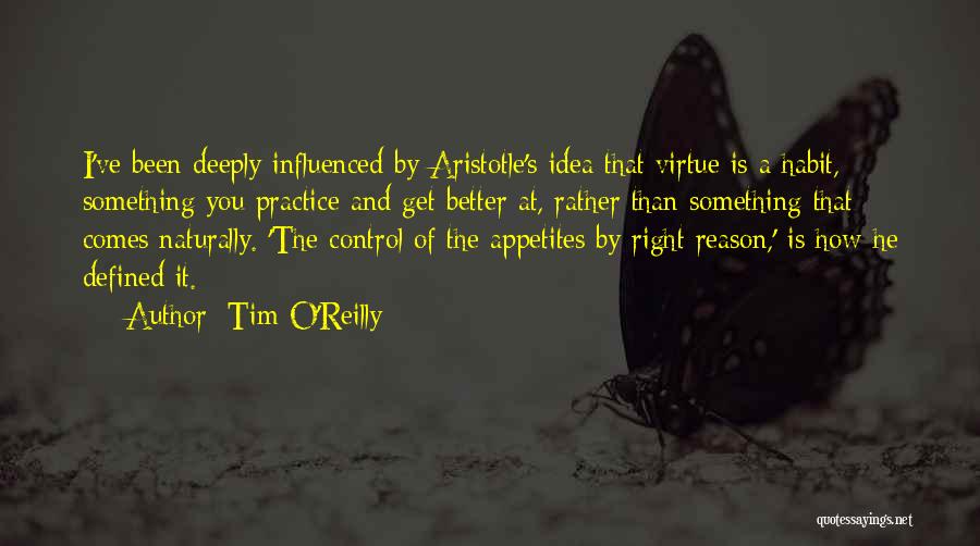 Tim O'Reilly Quotes: I've Been Deeply Influenced By Aristotle's Idea That Virtue Is A Habit, Something You Practice And Get Better At, Rather