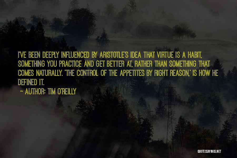 Tim O'Reilly Quotes: I've Been Deeply Influenced By Aristotle's Idea That Virtue Is A Habit, Something You Practice And Get Better At, Rather