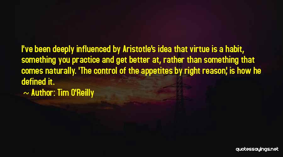 Tim O'Reilly Quotes: I've Been Deeply Influenced By Aristotle's Idea That Virtue Is A Habit, Something You Practice And Get Better At, Rather