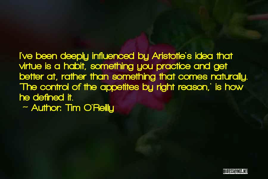 Tim O'Reilly Quotes: I've Been Deeply Influenced By Aristotle's Idea That Virtue Is A Habit, Something You Practice And Get Better At, Rather