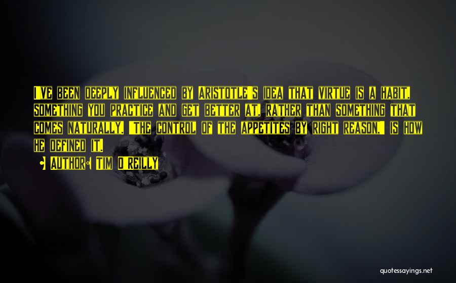 Tim O'Reilly Quotes: I've Been Deeply Influenced By Aristotle's Idea That Virtue Is A Habit, Something You Practice And Get Better At, Rather