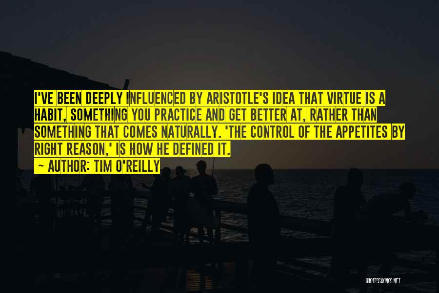 Tim O'Reilly Quotes: I've Been Deeply Influenced By Aristotle's Idea That Virtue Is A Habit, Something You Practice And Get Better At, Rather