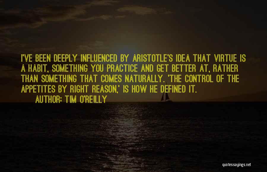 Tim O'Reilly Quotes: I've Been Deeply Influenced By Aristotle's Idea That Virtue Is A Habit, Something You Practice And Get Better At, Rather