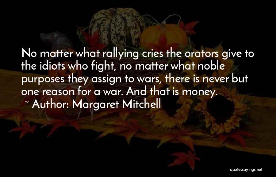 Margaret Mitchell Quotes: No Matter What Rallying Cries The Orators Give To The Idiots Who Fight, No Matter What Noble Purposes They Assign