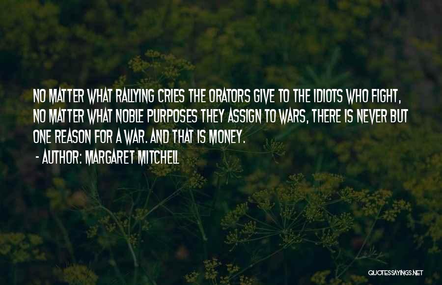 Margaret Mitchell Quotes: No Matter What Rallying Cries The Orators Give To The Idiots Who Fight, No Matter What Noble Purposes They Assign