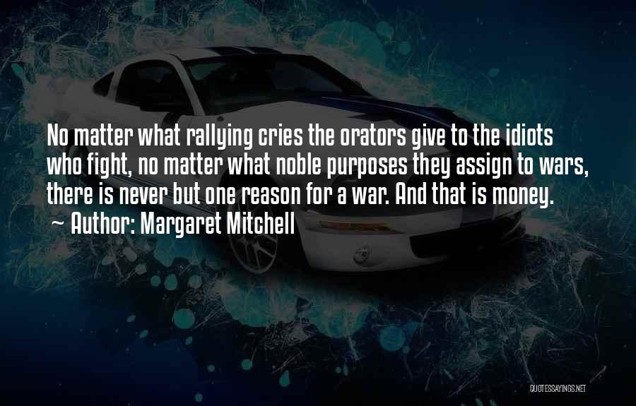 Margaret Mitchell Quotes: No Matter What Rallying Cries The Orators Give To The Idiots Who Fight, No Matter What Noble Purposes They Assign