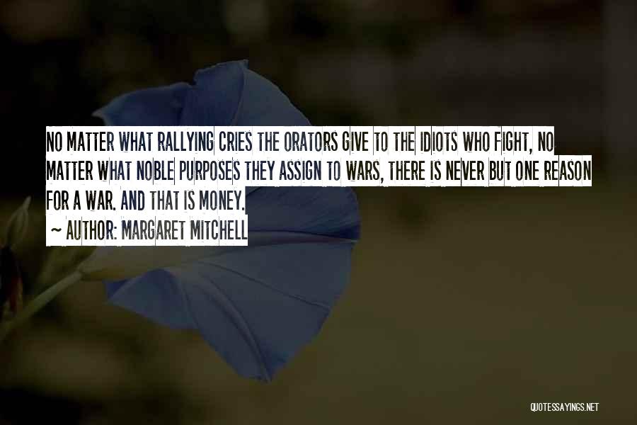 Margaret Mitchell Quotes: No Matter What Rallying Cries The Orators Give To The Idiots Who Fight, No Matter What Noble Purposes They Assign