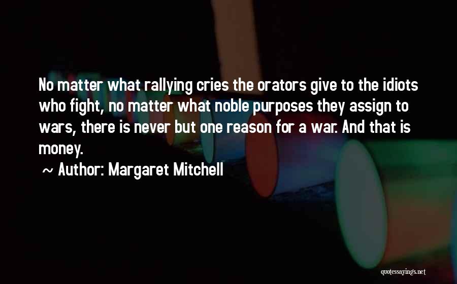 Margaret Mitchell Quotes: No Matter What Rallying Cries The Orators Give To The Idiots Who Fight, No Matter What Noble Purposes They Assign