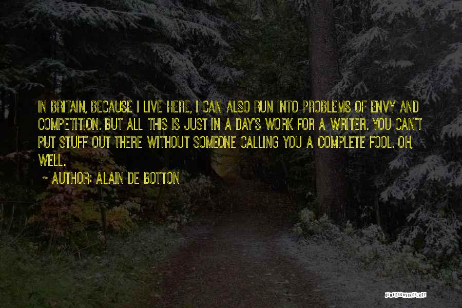 Alain De Botton Quotes: In Britain, Because I Live Here, I Can Also Run Into Problems Of Envy And Competition. But All This Is