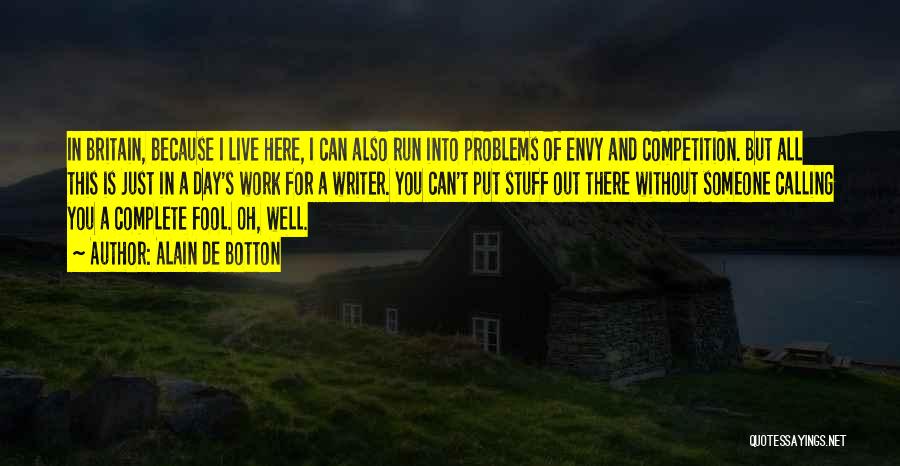 Alain De Botton Quotes: In Britain, Because I Live Here, I Can Also Run Into Problems Of Envy And Competition. But All This Is