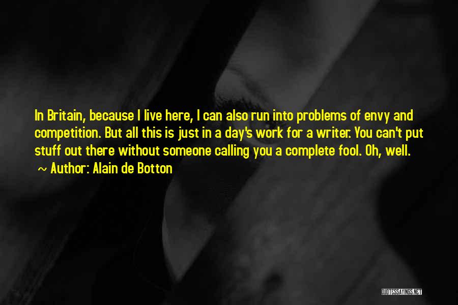 Alain De Botton Quotes: In Britain, Because I Live Here, I Can Also Run Into Problems Of Envy And Competition. But All This Is