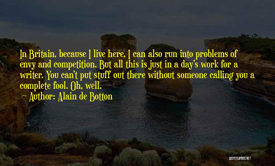 Alain De Botton Quotes: In Britain, Because I Live Here, I Can Also Run Into Problems Of Envy And Competition. But All This Is