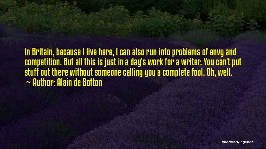 Alain De Botton Quotes: In Britain, Because I Live Here, I Can Also Run Into Problems Of Envy And Competition. But All This Is