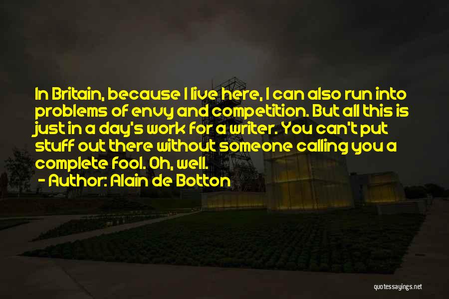 Alain De Botton Quotes: In Britain, Because I Live Here, I Can Also Run Into Problems Of Envy And Competition. But All This Is