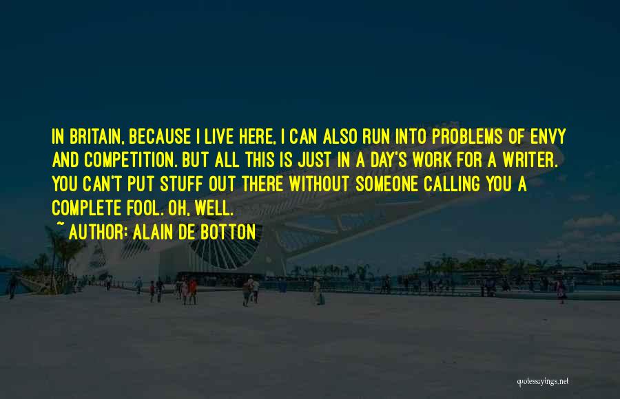 Alain De Botton Quotes: In Britain, Because I Live Here, I Can Also Run Into Problems Of Envy And Competition. But All This Is