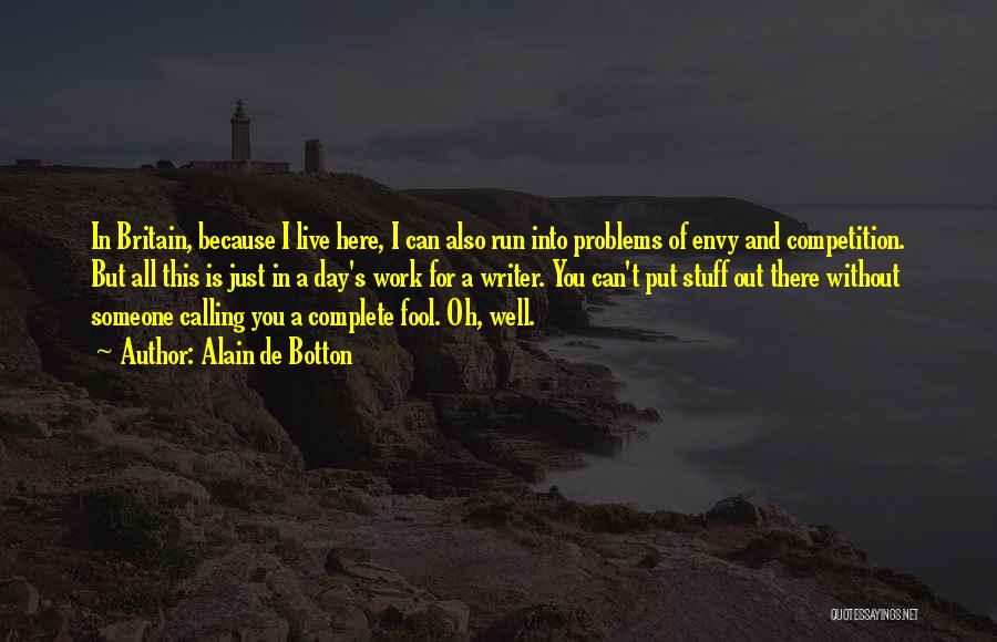 Alain De Botton Quotes: In Britain, Because I Live Here, I Can Also Run Into Problems Of Envy And Competition. But All This Is