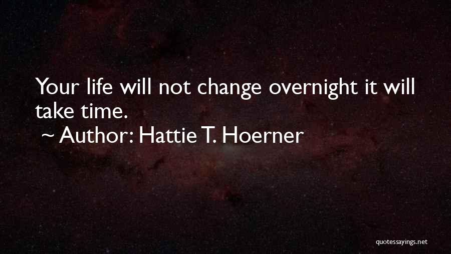 Hattie T. Hoerner Quotes: Your Life Will Not Change Overnight It Will Take Time.