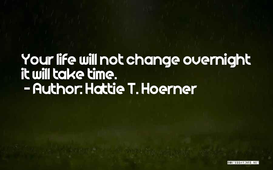 Hattie T. Hoerner Quotes: Your Life Will Not Change Overnight It Will Take Time.