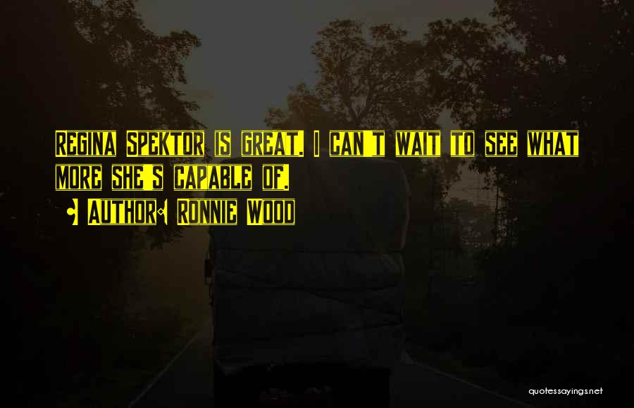 Ronnie Wood Quotes: Regina Spektor Is Great. I Can't Wait To See What More She's Capable Of.