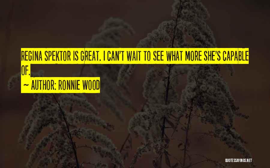 Ronnie Wood Quotes: Regina Spektor Is Great. I Can't Wait To See What More She's Capable Of.