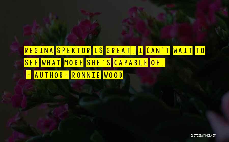 Ronnie Wood Quotes: Regina Spektor Is Great. I Can't Wait To See What More She's Capable Of.