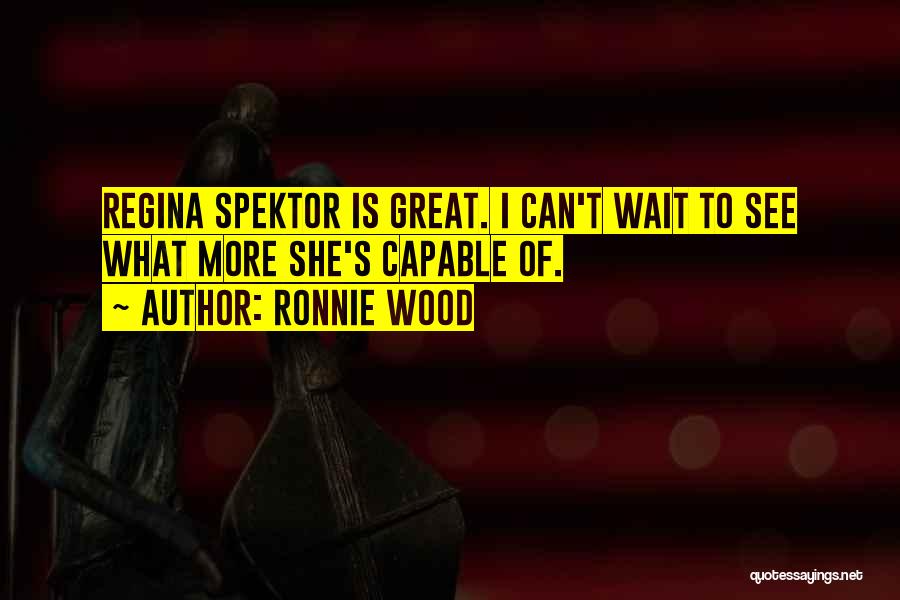 Ronnie Wood Quotes: Regina Spektor Is Great. I Can't Wait To See What More She's Capable Of.