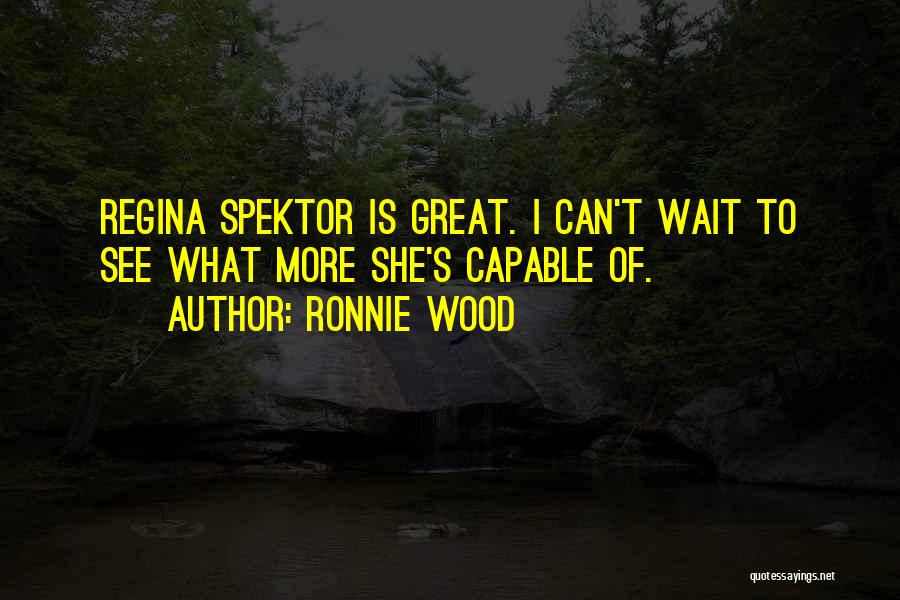 Ronnie Wood Quotes: Regina Spektor Is Great. I Can't Wait To See What More She's Capable Of.