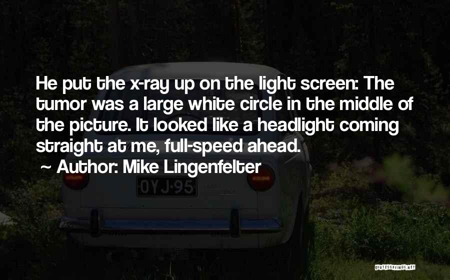 Mike Lingenfelter Quotes: He Put The X-ray Up On The Light Screen: The Tumor Was A Large White Circle In The Middle Of