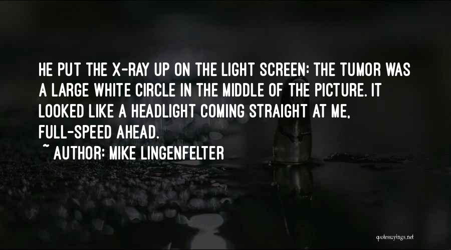 Mike Lingenfelter Quotes: He Put The X-ray Up On The Light Screen: The Tumor Was A Large White Circle In The Middle Of