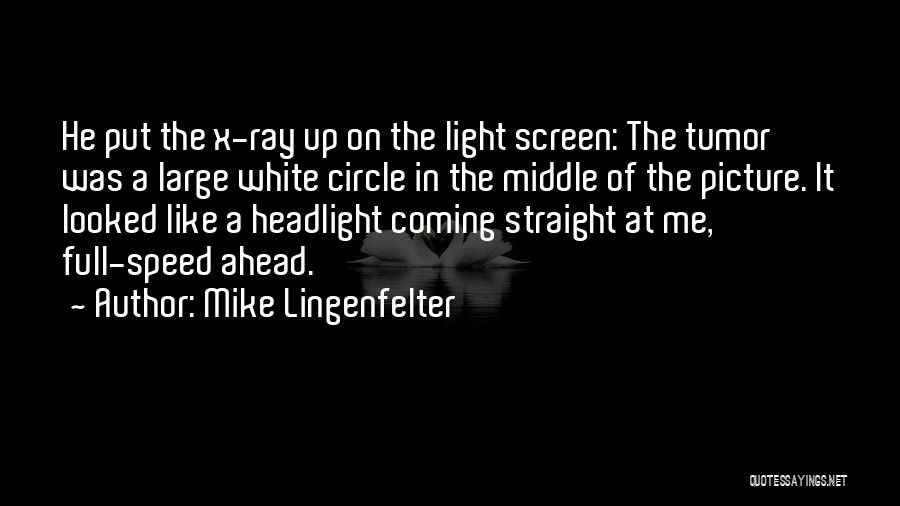 Mike Lingenfelter Quotes: He Put The X-ray Up On The Light Screen: The Tumor Was A Large White Circle In The Middle Of