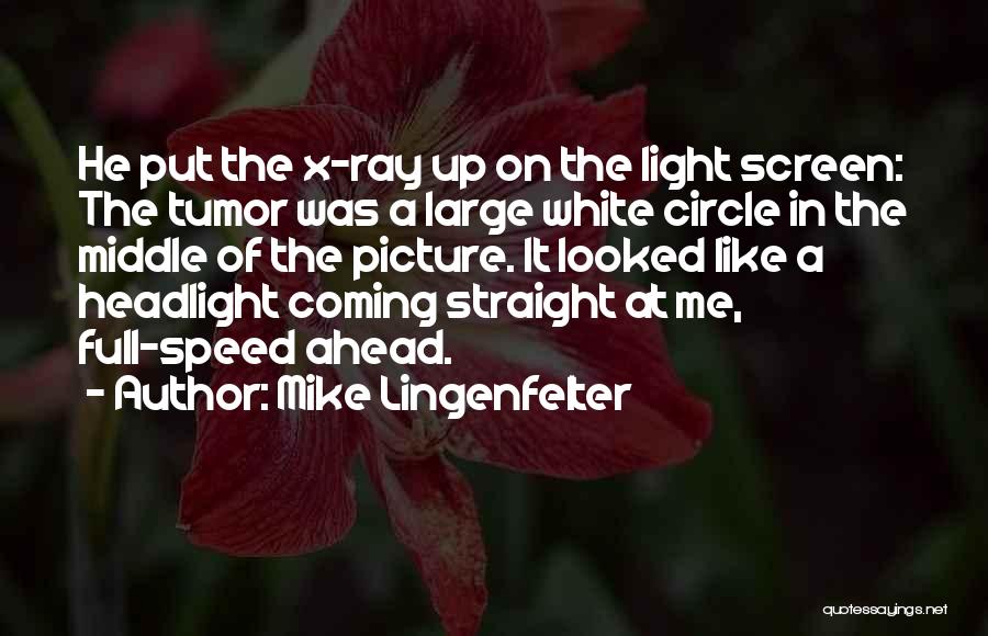 Mike Lingenfelter Quotes: He Put The X-ray Up On The Light Screen: The Tumor Was A Large White Circle In The Middle Of