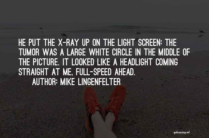 Mike Lingenfelter Quotes: He Put The X-ray Up On The Light Screen: The Tumor Was A Large White Circle In The Middle Of