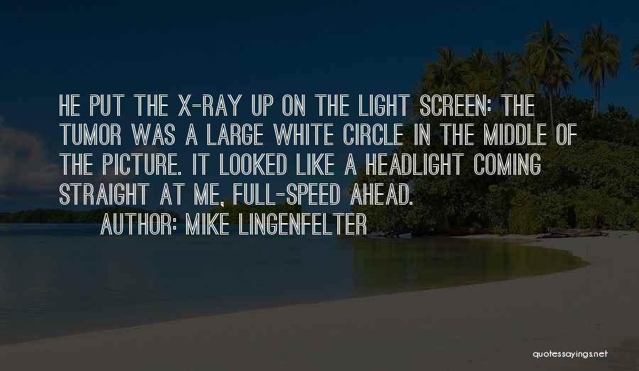 Mike Lingenfelter Quotes: He Put The X-ray Up On The Light Screen: The Tumor Was A Large White Circle In The Middle Of
