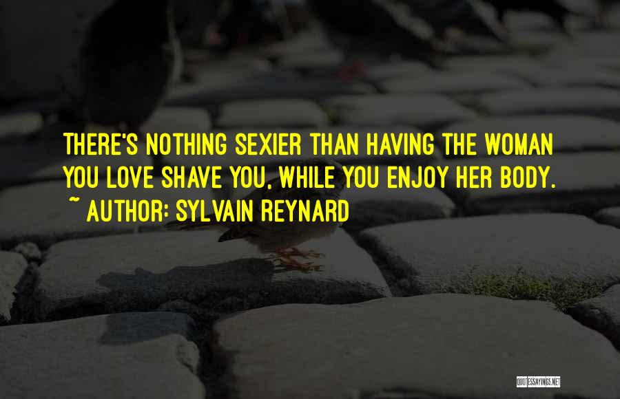 Sylvain Reynard Quotes: There's Nothing Sexier Than Having The Woman You Love Shave You, While You Enjoy Her Body.